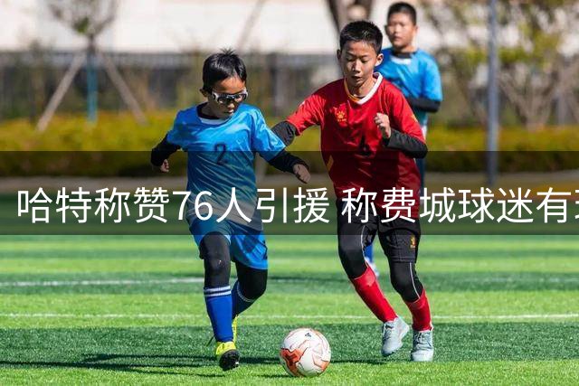 哈特称赞76人引援 称费城球迷有理由期待新赛季